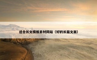 适合长文模板素材网站（好的长篇文案）