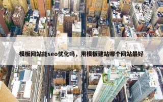 模板网站能seo优化吗，用模板建站哪个网站最好
