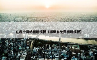 在哪个网站相册模板（哪里有免费相册模板）