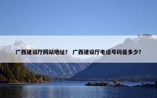 广西建设厅网站地址？ 广西建设厅电话号码是多少？