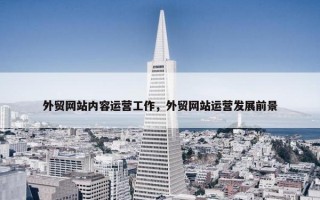 外贸网站内容运营工作，外贸网站运营发展前景