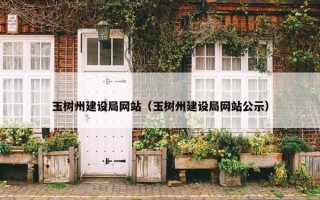 玉树州建设局网站（玉树州建设局网站公示）