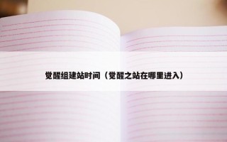 觉醒组建站时间（觉醒之站在哪里进入）
