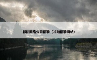 祁阳网络公司招聘（祁阳招聘网站）