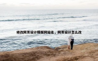 修改网页设计模板网站名，网页设计怎么改