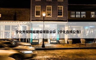 宁化外贸网站建设项目公示（宁化在线公告）
