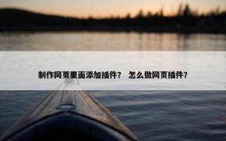 制作网页里面添加插件？ 怎么做网页插件？