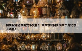 网页设计随页面大小变化？ 网页设计随页面大小变化怎么设置？