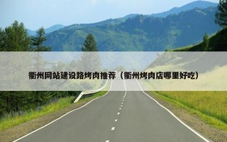 衢州网站建设路烤肉推荐（衢州烤肉店哪里好吃）