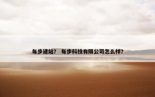 每步建站？ 每步科技有限公司怎么样？