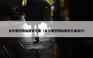 金华餐饮网站建设方案（金华餐饮网站建设方案设计）