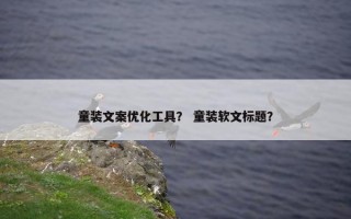 童装文案优化工具？ 童装软文标题？