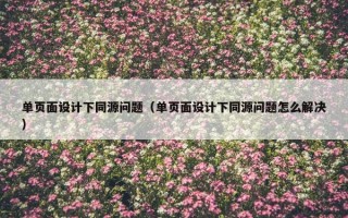 单页面设计下同源问题（单页面设计下同源问题怎么解决）