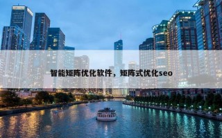 智能矩阵优化软件，矩阵式优化seo