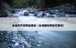 永城市外贸网站建设（永城国际网站可靠吗）