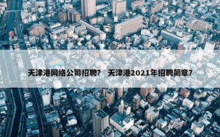 天津港网络公司招聘？ 天津港2021年招聘简章？