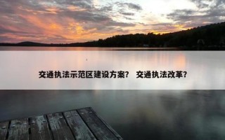 交通执法示范区建设方案？ 交通执法改革？
