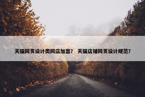 天猫网页设计类网店加盟？ 天猫店铺网页设计规范？-第1张图片-冷动云