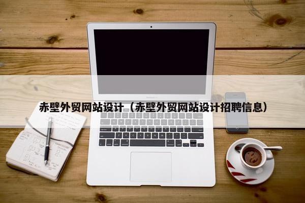 赤壁外贸网站设计（赤壁外贸网站设计招聘信息）-第1张图片-冷动云