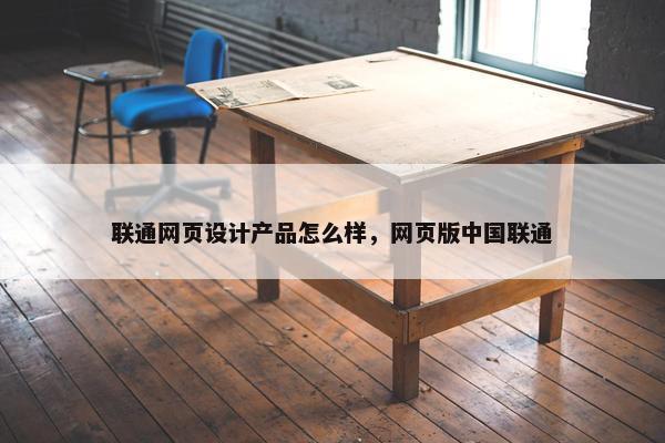联通网页设计产品怎么样，网页版中国联通-第1张图片-冷动云