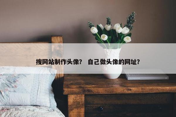 搜网站制作头像？ 自己做头像的网址？-第1张图片-冷动云