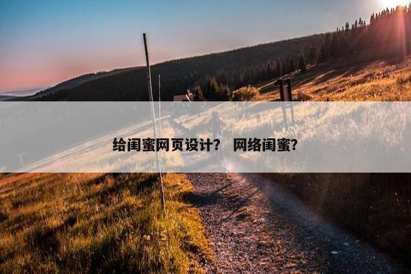给闺蜜网页设计？ 网络闺蜜？-第1张图片-冷动云