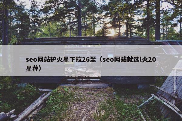 seo网站护火星下拉26至（seo网站就选l火20星荐）-第1张图片-冷动云