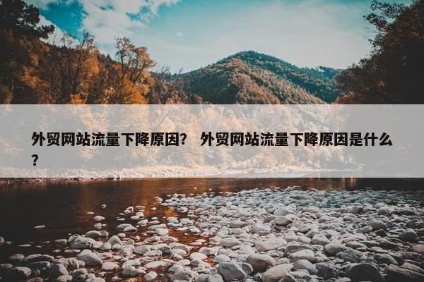 外贸网站流量下降原因？ 外贸网站流量下降原因是什么？-第1张图片-冷动云