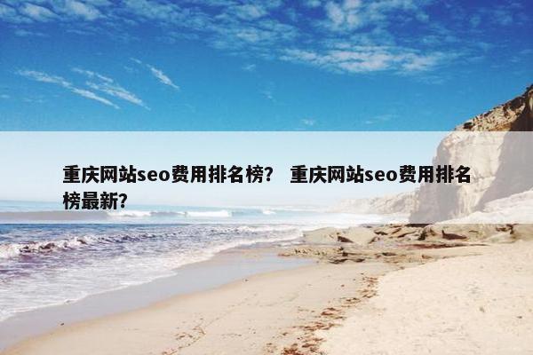 重庆网站seo费用排名榜？ 重庆网站seo费用排名榜最新？-第1张图片-冷动云