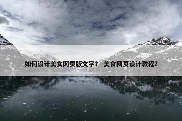 如何设计美食网页版文字？ 美食网页设计教程？-第1张图片-冷动云