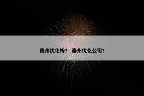 泰州优化析？ 泰州优化公司？-第1张图片-冷动云