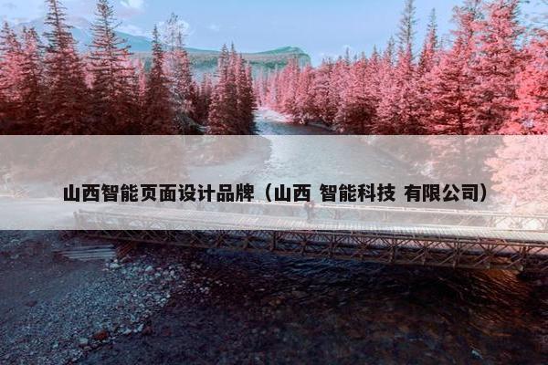 山西智能页面设计品牌（山西 智能科技 有限公司）-第1张图片-冷动云