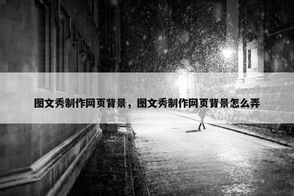 图文秀制作网页背景，图文秀制作网页背景怎么弄-第1张图片-冷动云