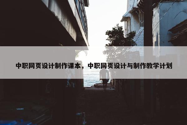 中职网页设计制作课本，中职网页设计与制作教学计划-第1张图片-冷动云