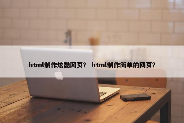 html制作炫酷网页？ html制作简单的网页？-第1张图片-冷动云