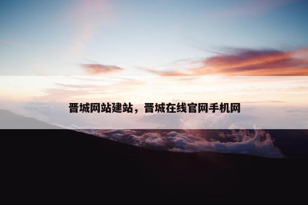 晋城网站建站，晋城在线官网手机网-第1张图片-冷动云