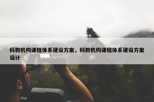 科教机构课程体系建设方案，科教机构课程体系建设方案设计-第1张图片-冷动云