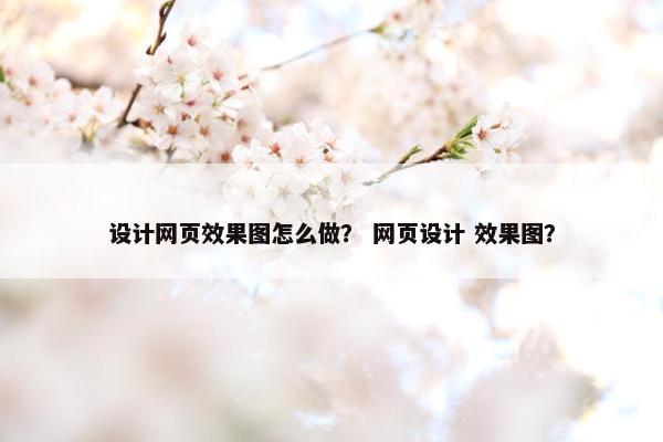 设计网页效果图怎么做？ 网页设计 效果图？-第1张图片-冷动云