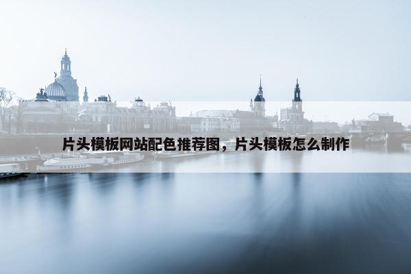 片头模板网站配色推荐图，片头模板怎么制作-第1张图片-冷动云