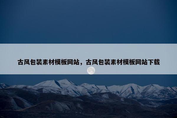 古风包装素材模板网站，古风包装素材模板网站下载-第1张图片-冷动云