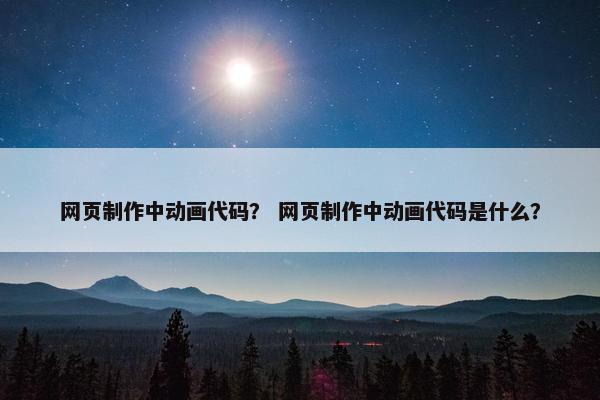 网页制作中动画代码？ 网页制作中动画代码是什么？-第1张图片-冷动云