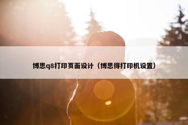 博思q8打印页面设计（博思得打印机设置）-第1张图片-冷动云