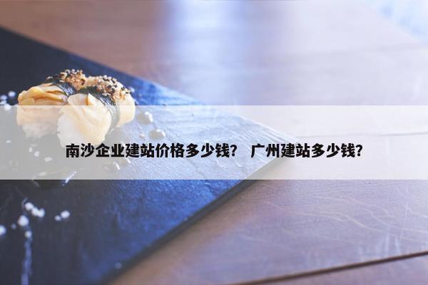 南沙企业建站价格多少钱？ 广州建站多少钱？-第1张图片-冷动云