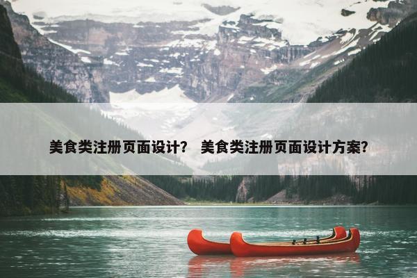 美食类注册页面设计？ 美食类注册页面设计方案？-第1张图片-冷动云