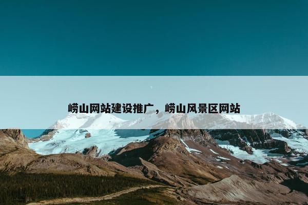 崂山网站建设推广，崂山风景区网站-第1张图片-冷动云