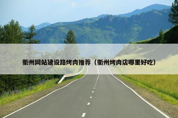 衢州网站建设路烤肉推荐（衢州烤肉店哪里好吃）-第1张图片-冷动云