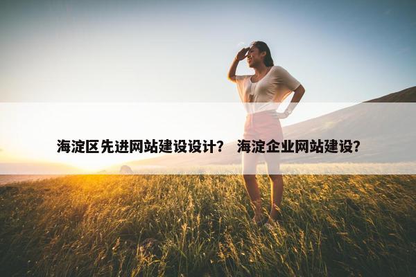 海淀区先进网站建设设计？ 海淀企业网站建设？-第1张图片-冷动云