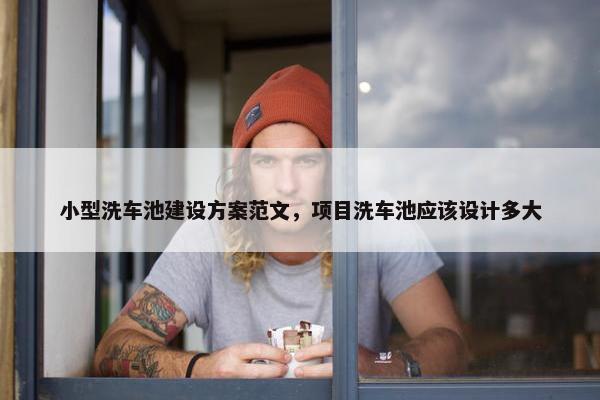 小型洗车池建设方案范文，项目洗车池应该设计多大-第1张图片-冷动云