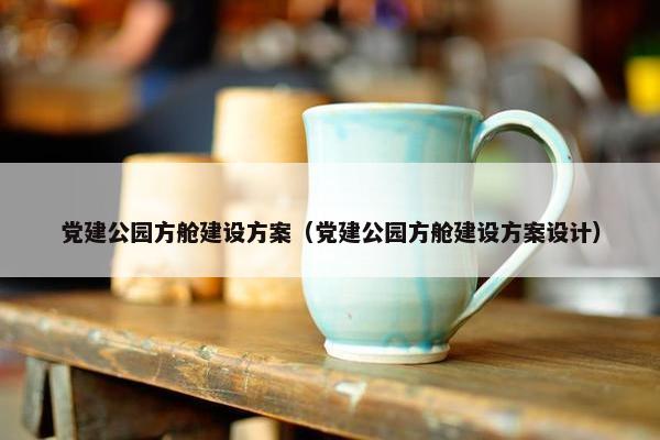 党建公园方舱建设方案（党建公园方舱建设方案设计）-第1张图片-冷动云