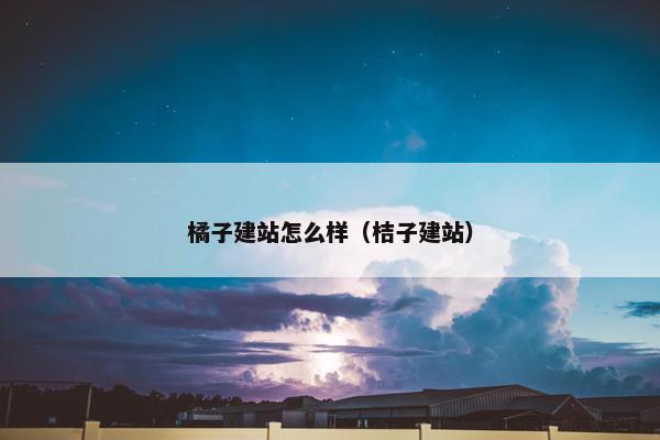橘子建站怎么样（桔子建站）-第1张图片-冷动云